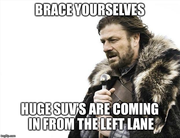 Brace Yourselves X is Coming Meme | BRACE YOURSELVES HUGE SUV’S ARE COMING IN FROM THE LEFT LANE | image tagged in memes,brace yourselves x is coming | made w/ Imgflip meme maker