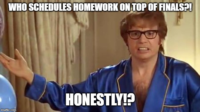 Austin Powers Honestly Meme | WHO SCHEDULES HOMEWORK ON TOP OF FINALS?! HONESTLY!? | image tagged in memes,austin powers honestly | made w/ Imgflip meme maker