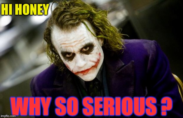 why so serious joker | HI HONEY WHY SO SERIOUS ? | image tagged in why so serious joker | made w/ Imgflip meme maker