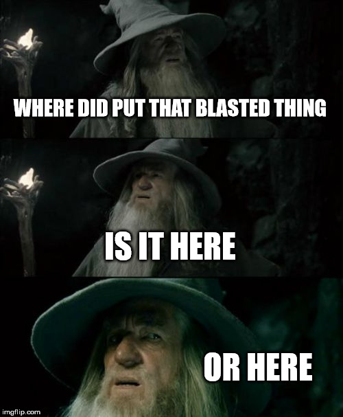 Confused Gandalf Meme | WHERE DID PUT THAT BLASTED THING; IS IT HERE; OR HERE | image tagged in memes,confused gandalf | made w/ Imgflip meme maker
