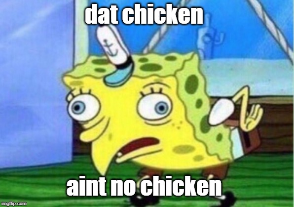 Mocking Spongebob Meme | dat chicken; aint no chicken | image tagged in memes,mocking spongebob | made w/ Imgflip meme maker