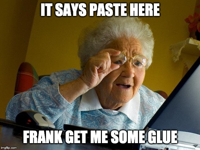 Grandma Finds The Internet | IT SAYS PASTE HERE; FRANK GET ME SOME GLUE | image tagged in memes,grandma finds the internet | made w/ Imgflip meme maker