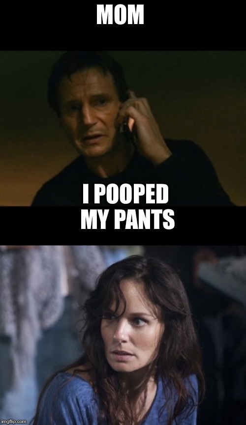MOM; I POOPED MY PANTS | image tagged in memes,liam neeson taken,bad wife worse mom | made w/ Imgflip meme maker