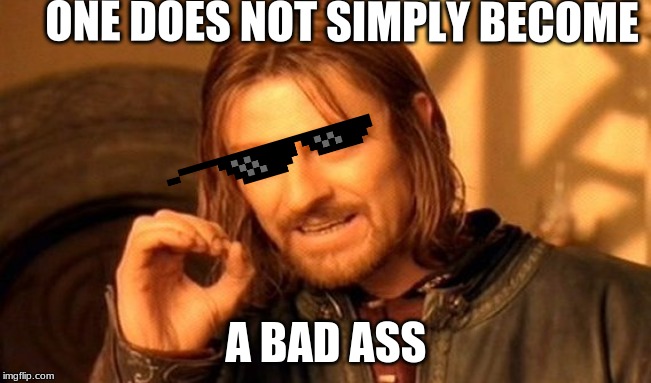 One Does Not Simply Meme | ONE DOES NOT SIMPLY BECOME; A BAD ASS | image tagged in memes,one does not simply | made w/ Imgflip meme maker