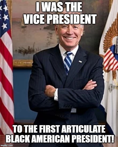 Gaffe Machine Biden | I WAS THE VICE PRESIDENT; TO THE FIRST ARTICULATE BLACK AMERICAN PRESIDENT! | image tagged in joe biden,gaffe,dumbass | made w/ Imgflip meme maker