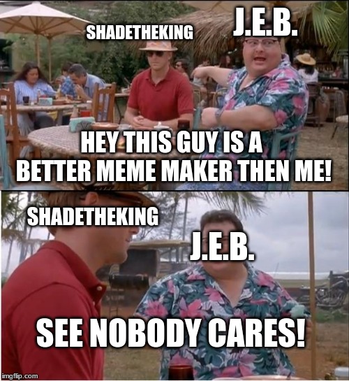 See Nobody Cares Meme | SHADETHEKING J.E.B. HEY THIS GUY IS A BETTER MEME MAKER THEN ME! SEE NOBODY CARES! J.E.B. SHADETHEKING | image tagged in memes,see nobody cares | made w/ Imgflip meme maker
