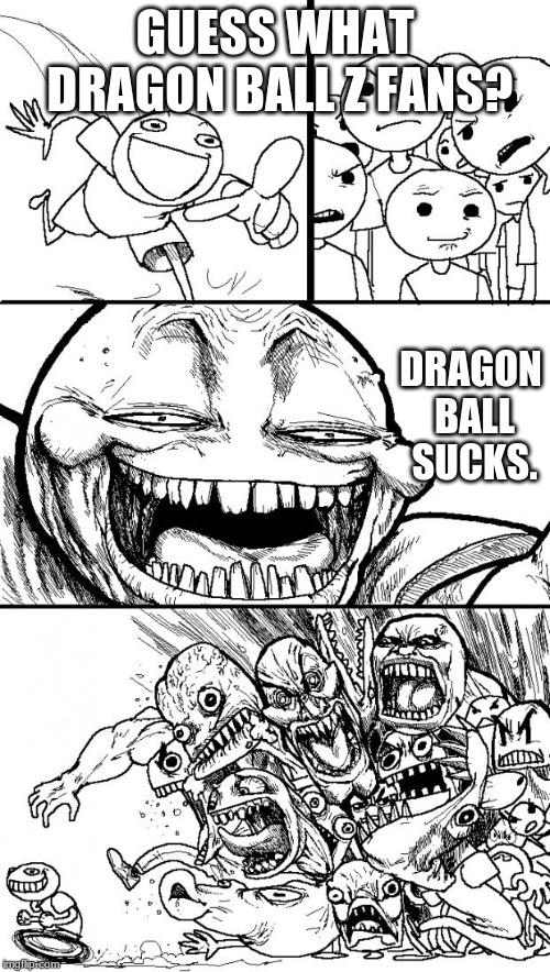 Hey Internet | GUESS WHAT DRAGON BALL Z FANS? DRAGON BALL SUCKS. | image tagged in memes,hey internet | made w/ Imgflip meme maker