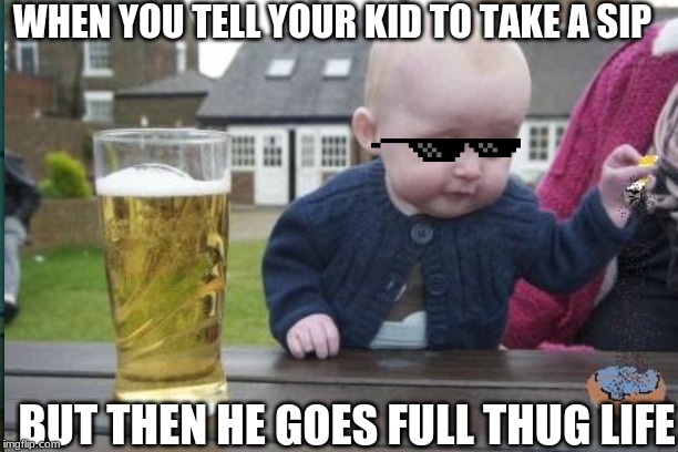 drunken kid | WHEN YOU TELL YOUR KID TO TAKE A SIP; BUT THEN HE GOES FULL THUG LIFE | image tagged in meme | made w/ Imgflip meme maker