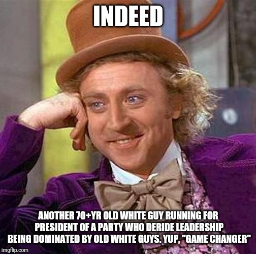 Creepy Condescending Wonka Meme | INDEED ANOTHER 70+YR OLD WHITE GUY RUNNING FOR PRESIDENT OF A PARTY WHO DERIDE LEADERSHIP BEING DOMINATED BY OLD WHITE GUYS. YUP, "GAME CHAN | image tagged in memes,creepy condescending wonka | made w/ Imgflip meme maker