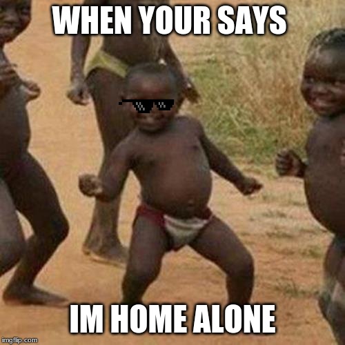 Third World Success Kid Meme | WHEN YOUR SAYS; IM HOME ALONE | image tagged in memes,third world success kid | made w/ Imgflip meme maker