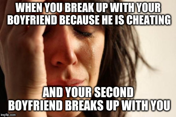First World Problems Meme | WHEN YOU BREAK UP WITH YOUR BOYFRIEND BECAUSE HE IS CHEATING; AND YOUR SECOND BOYFRIEND BREAKS UP WITH YOU | image tagged in memes,first world problems | made w/ Imgflip meme maker
