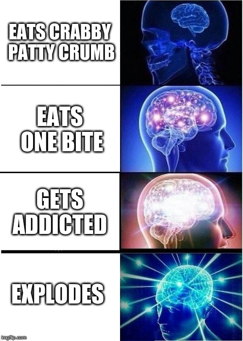 Expanding Brain Meme | EATS CRABBY PATTY CRUMB; EATS ONE BITE; GETS ADDICTED; EXPLODES | image tagged in memes,expanding brain | made w/ Imgflip meme maker