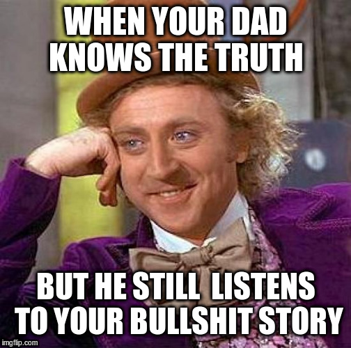 Creepy Condescending Wonka Meme | WHEN YOUR DAD KNOWS THE TRUTH; BUT HE STILL  LISTENS TO YOUR BULLSHIT STORY | image tagged in memes,creepy condescending wonka | made w/ Imgflip meme maker