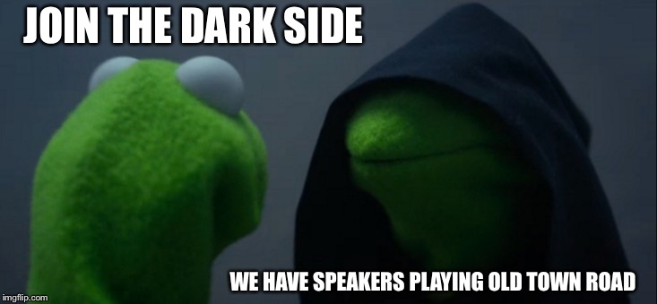 Evil Kermit | JOIN THE DARK SIDE; WE HAVE SPEAKERS PLAYING OLD TOWN ROAD | image tagged in memes,evil kermit | made w/ Imgflip meme maker