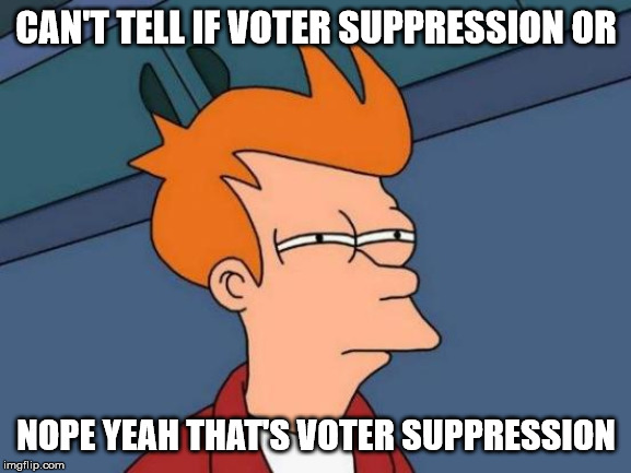 Futurama Fry | CAN'T TELL IF VOTER SUPPRESSION OR; NOPE YEAH THAT'S VOTER SUPPRESSION | image tagged in memes,futurama fry | made w/ Imgflip meme maker