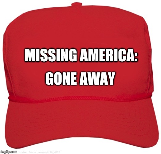 blank red MAGA hat | MISSING AMERICA:; GONE AWAY | image tagged in blank red maga hat | made w/ Imgflip meme maker
