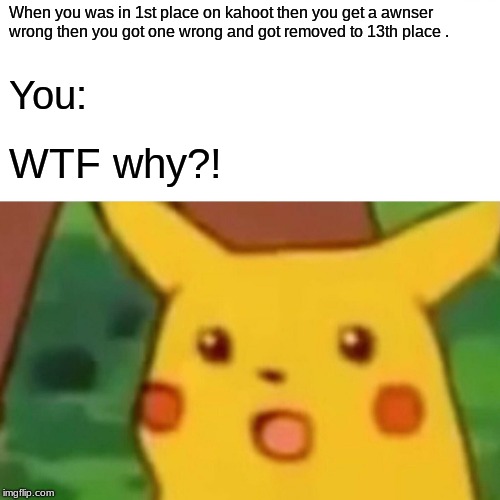 Surprised Pikachu | When you was in 1st place on kahoot then you get a awnser wrong then you got one wrong and got removed to 13th place . You:; WTF why?! | image tagged in memes,surprised pikachu | made w/ Imgflip meme maker