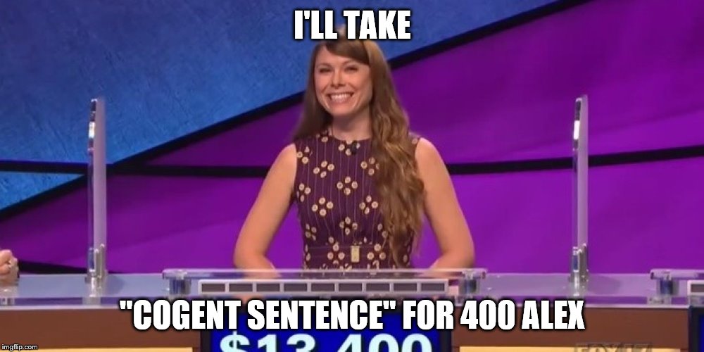 jeopardy contestant | I'LL TAKE "COGENT SENTENCE" FOR 400 ALEX | image tagged in jeopardy contestant | made w/ Imgflip meme maker