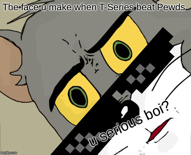 Unsettled Tom | The face u make when T-Series beat Pewds; u serious boi? | image tagged in memes,unsettled tom | made w/ Imgflip meme maker
