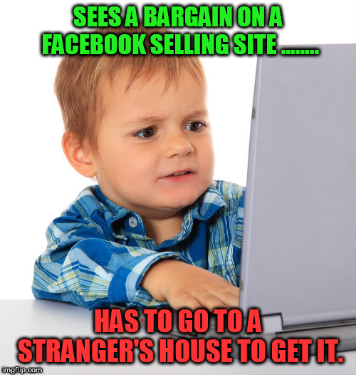 Confused kid on the net | SEES A BARGAIN ON A FACEBOOK SELLING SITE ........ HAS TO GO TO A STRANGER'S HOUSE TO GET IT. | image tagged in confused kid on the net | made w/ Imgflip meme maker