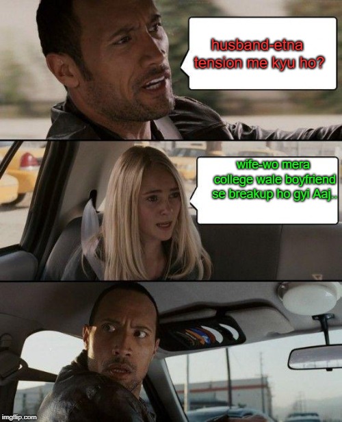 The Rock Driving Meme | husband-etna tension me kyu ho? wife-wo mera college wale boyfriend se breakup ho gyi Aaj.. | image tagged in memes,the rock driving | made w/ Imgflip meme maker