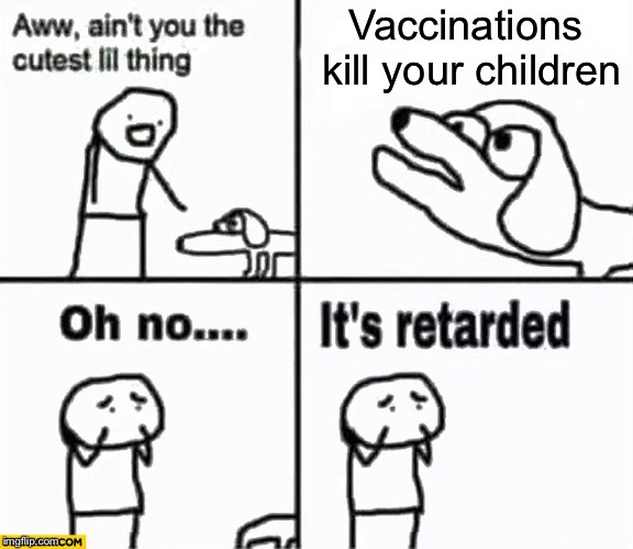 Oh no it’s Antivax (aka retarded) | Vaccinations kill your children | image tagged in oh no it's retarded,antivax | made w/ Imgflip meme maker
