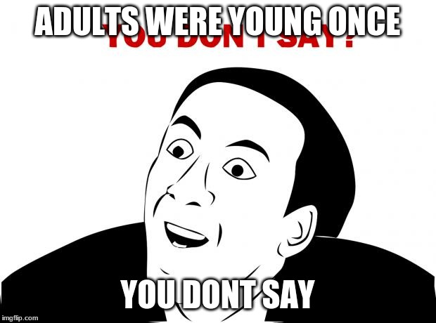 You Don't Say | ADULTS WERE YOUNG ONCE; YOU DONT SAY | image tagged in memes,you don't say | made w/ Imgflip meme maker