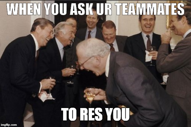 Laughing Men In Suits Meme | WHEN YOU ASK UR TEAMMATES; TO RES YOU | image tagged in memes,laughing men in suits | made w/ Imgflip meme maker