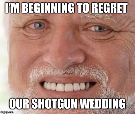 harold smiling | I’M BEGINNING TO REGRET OUR SHOTGUN WEDDING | image tagged in harold smiling | made w/ Imgflip meme maker