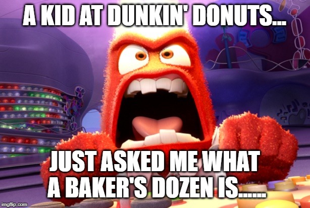 yupppp | A KID AT DUNKIN' DONUTS... JUST ASKED ME WHAT A BAKER'S DOZEN IS...... | image tagged in funny | made w/ Imgflip meme maker