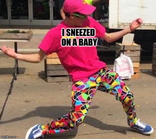 I SNEEZED ON A BABY | image tagged in roy purdy,dancing,baby | made w/ Imgflip meme maker