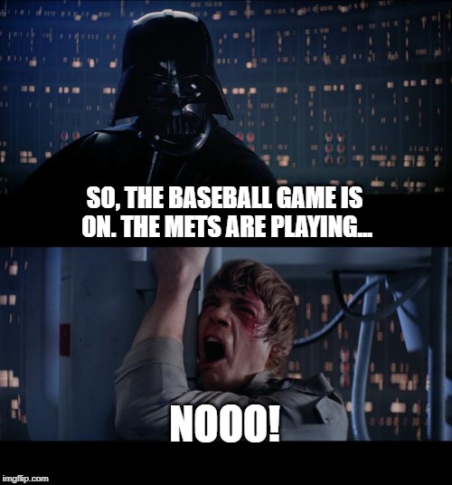 Star Wars No | SO, THE BASEBALL GAME IS ON. THE METS ARE PLAYING... NOOO! | image tagged in memes,star wars no | made w/ Imgflip meme maker