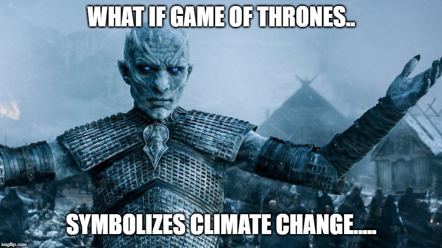 scared | WHAT IF GAME OF THRONES.. SYMBOLIZES CLIMATE CHANGE..... | image tagged in sad | made w/ Imgflip meme maker