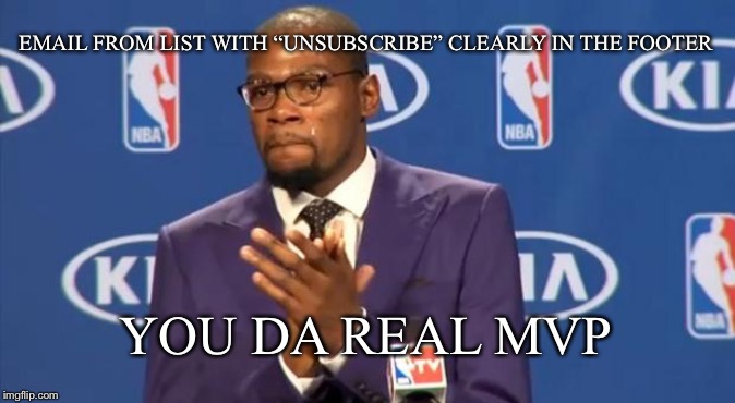 You The Real MVP | EMAIL FROM LIST WITH “UNSUBSCRIBE” CLEARLY IN THE FOOTER; YOU DA REAL MVP | image tagged in memes,you the real mvp | made w/ Imgflip meme maker