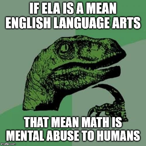 Philosoraptor | IF ELA IS A MEAN ENGLISH LANGUAGE ARTS; THAT MEAN MATH IS MENTAL ABUSE TO HUMANS | image tagged in memes,philosoraptor | made w/ Imgflip meme maker