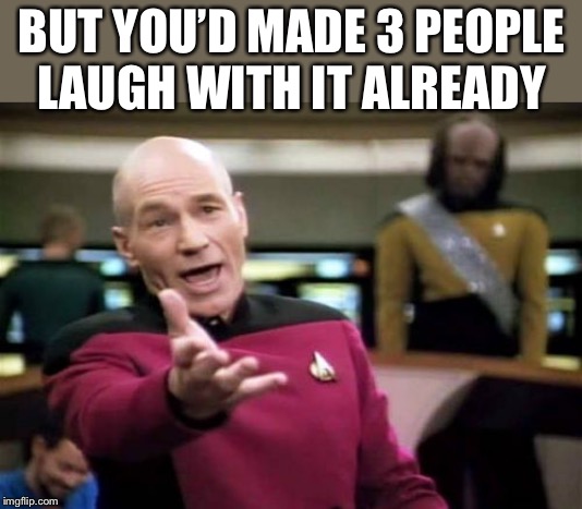 Picard Wtf Meme | BUT YOU’D MADE 3 PEOPLE LAUGH WITH IT ALREADY | image tagged in memes,picard wtf | made w/ Imgflip meme maker