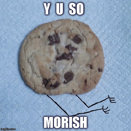 Admit it - you just can't stop! | Y  U  SO; MORISH | image tagged in memes,y u no,chocolate chip cookies | made w/ Imgflip meme maker