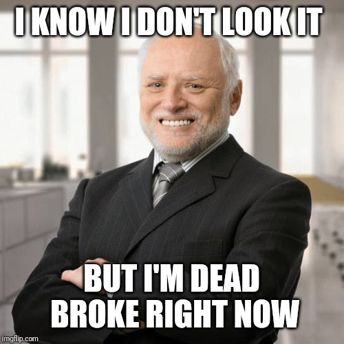 I KNOW I DON'T LOOK IT BUT I'M DEAD BROKE RIGHT NOW | made w/ Imgflip meme maker