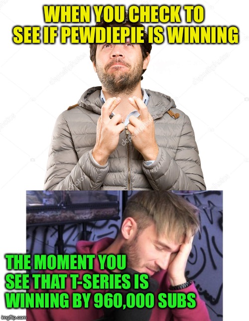 WHEN YOU CHECK TO SEE IF PEWDIEPIE IS WINNING; THE MOMENT YOU SEE THAT T-SERIES IS WINNING BY 960,000 SUBS | image tagged in pewdiepie sad | made w/ Imgflip meme maker