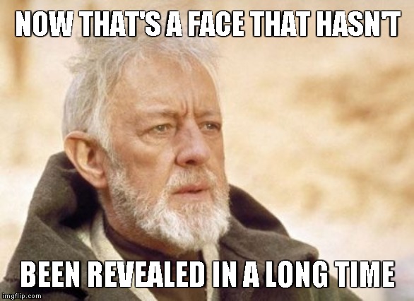 Obi Wan Kenobi Meme | NOW THAT'S A FACE THAT HASN'T BEEN REVEALED IN A LONG TIME | image tagged in memes,obi wan kenobi | made w/ Imgflip meme maker