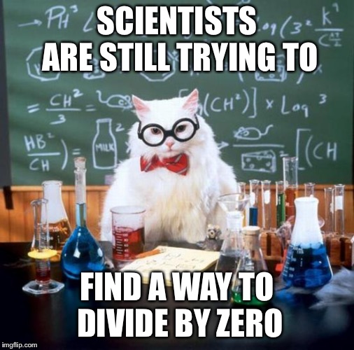 Chemistry Cat Meme | SCIENTISTS ARE STILL TRYING TO; FIND A WAY TO DIVIDE BY ZERO | image tagged in memes,chemistry cat | made w/ Imgflip meme maker