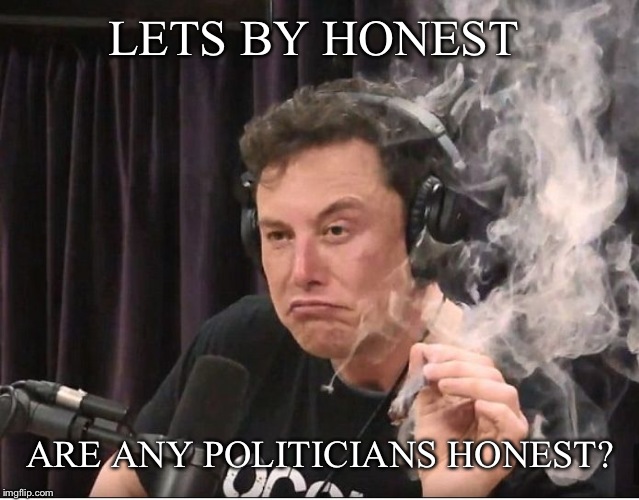 Elon Musk smoking a joint | LETS BY HONEST ARE ANY POLITICIANS HONEST? | image tagged in elon musk smoking a joint | made w/ Imgflip meme maker
