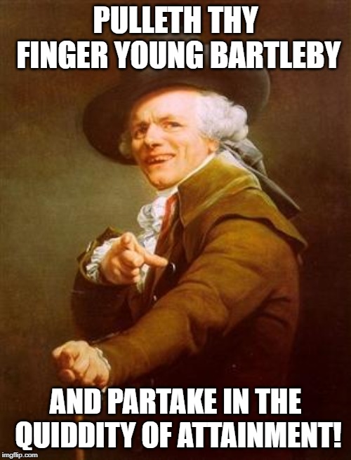 ye olde englishman | PULLETH THY FINGER YOUNG BARTLEBY; AND PARTAKE IN THE QUIDDITY OF ATTAINMENT! | image tagged in ye olde englishman | made w/ Imgflip meme maker