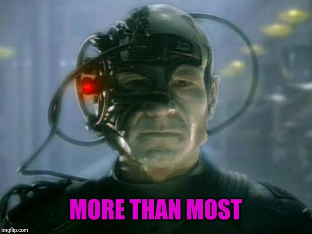 Locutus of Borg | MORE THAN MOST | image tagged in locutus of borg | made w/ Imgflip meme maker