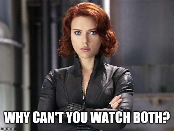 Black Widow - Not Impressed | WHY CAN'T YOU WATCH BOTH? | image tagged in black widow - not impressed | made w/ Imgflip meme maker