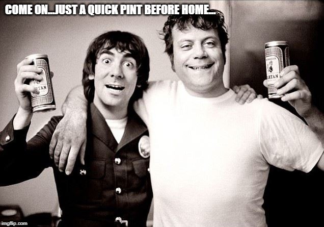 COME ON...JUST A QUICK PINT BEFORE HOME... | image tagged in celebs | made w/ Imgflip meme maker