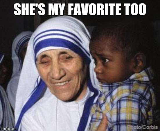 Mother Teresa | SHE'S MY FAVORITE TOO | image tagged in mother teresa | made w/ Imgflip meme maker