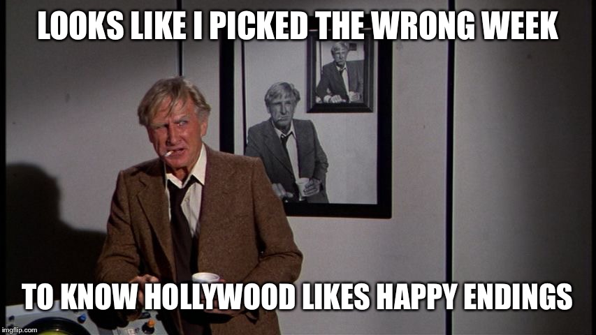 LOOKS LIKE I PICKED THE WRONG WEEK TO KNOW HOLLYWOOD LIKES HAPPY ENDINGS | made w/ Imgflip meme maker