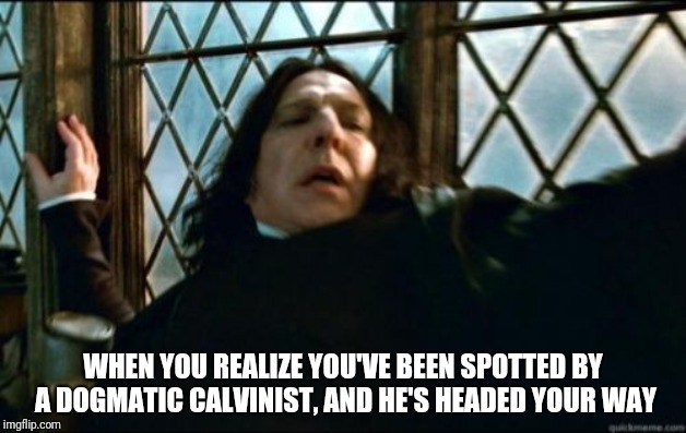 Snape Meme | WHEN YOU REALIZE YOU'VE BEEN SPOTTED BY A DOGMATIC CALVINIST, AND HE'S HEADED YOUR WAY | image tagged in memes,snape | made w/ Imgflip meme maker