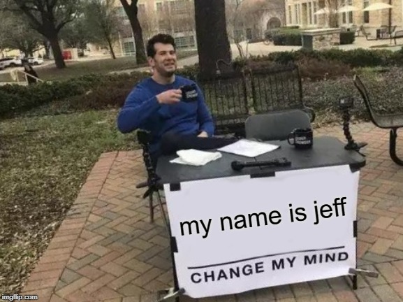 Change My Mind | my name is jeff | image tagged in memes,change my mind | made w/ Imgflip meme maker